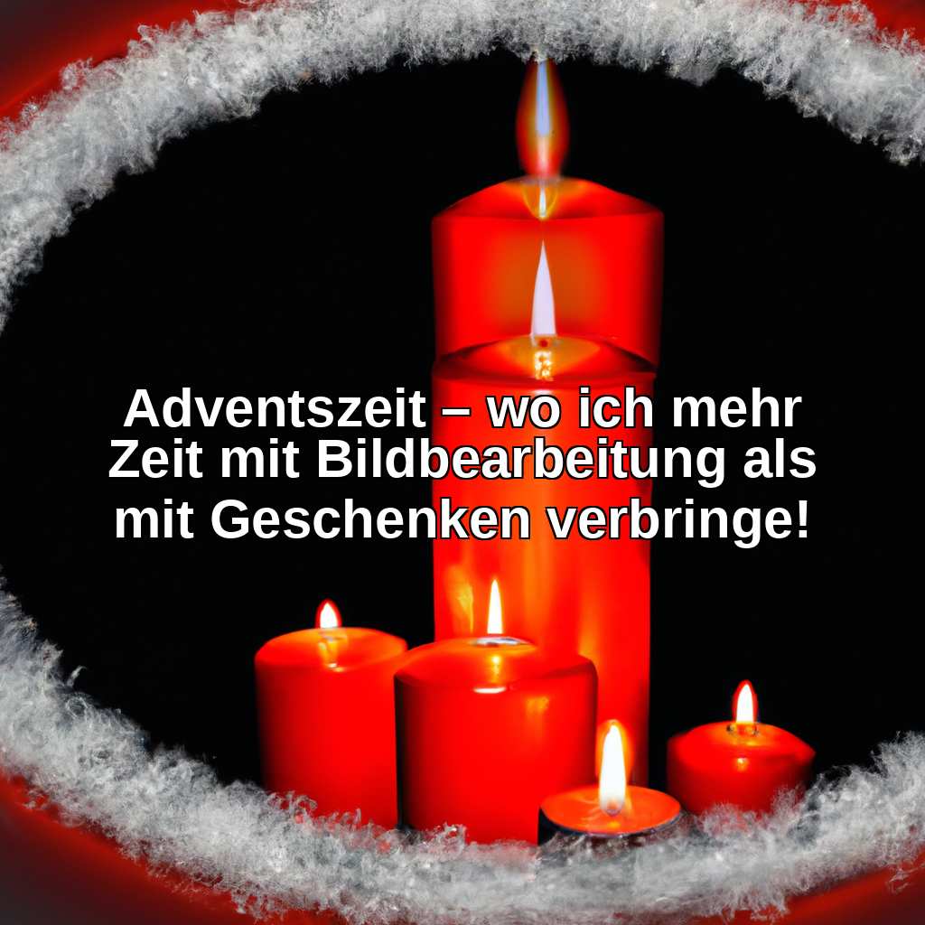 Adventszeit – wo ich mehr Zeit mit Bildbearbeitung als mit Geschenken verbringe!