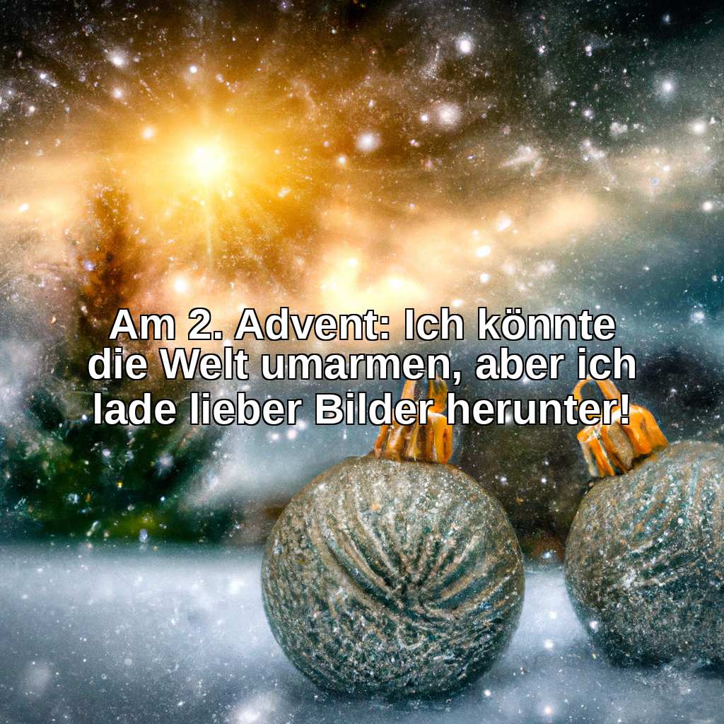 Am 2. Advent: Ich könnte die Welt umarmen, aber ich lade lieber Bilder herunter!