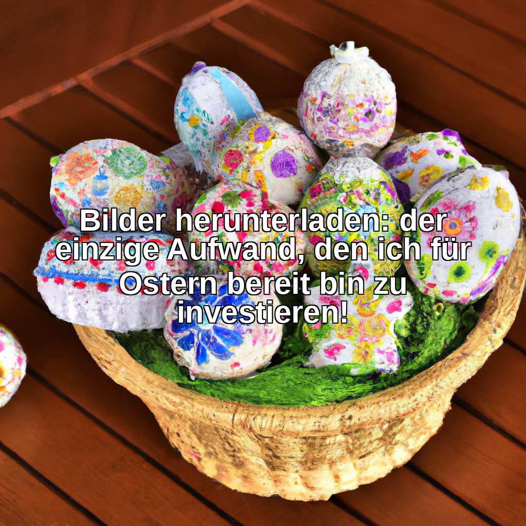 Bilder herunterladen: der einzige Aufwand, den ich für Ostern bereit bin zu investieren!