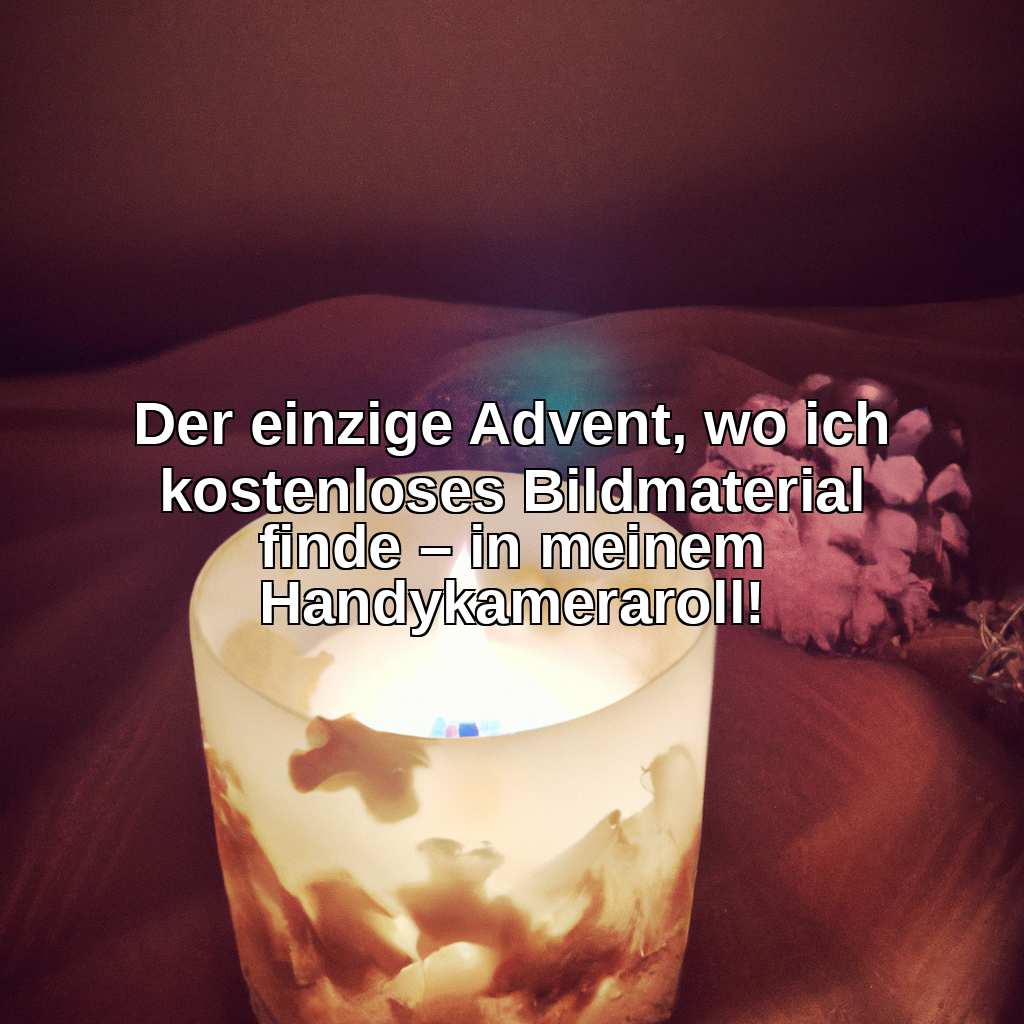 Der einzige Advent, wo ich kostenloses Bildmaterial finde – in meinem Handykameraroll!