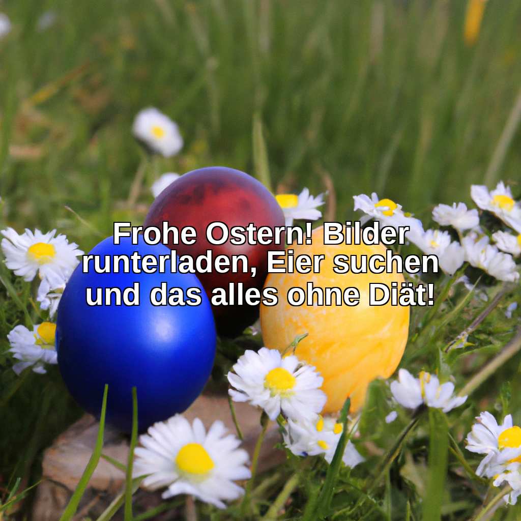 Frohe Ostern! Bilder runterladen, Eier suchen und das alles ohne Diät!