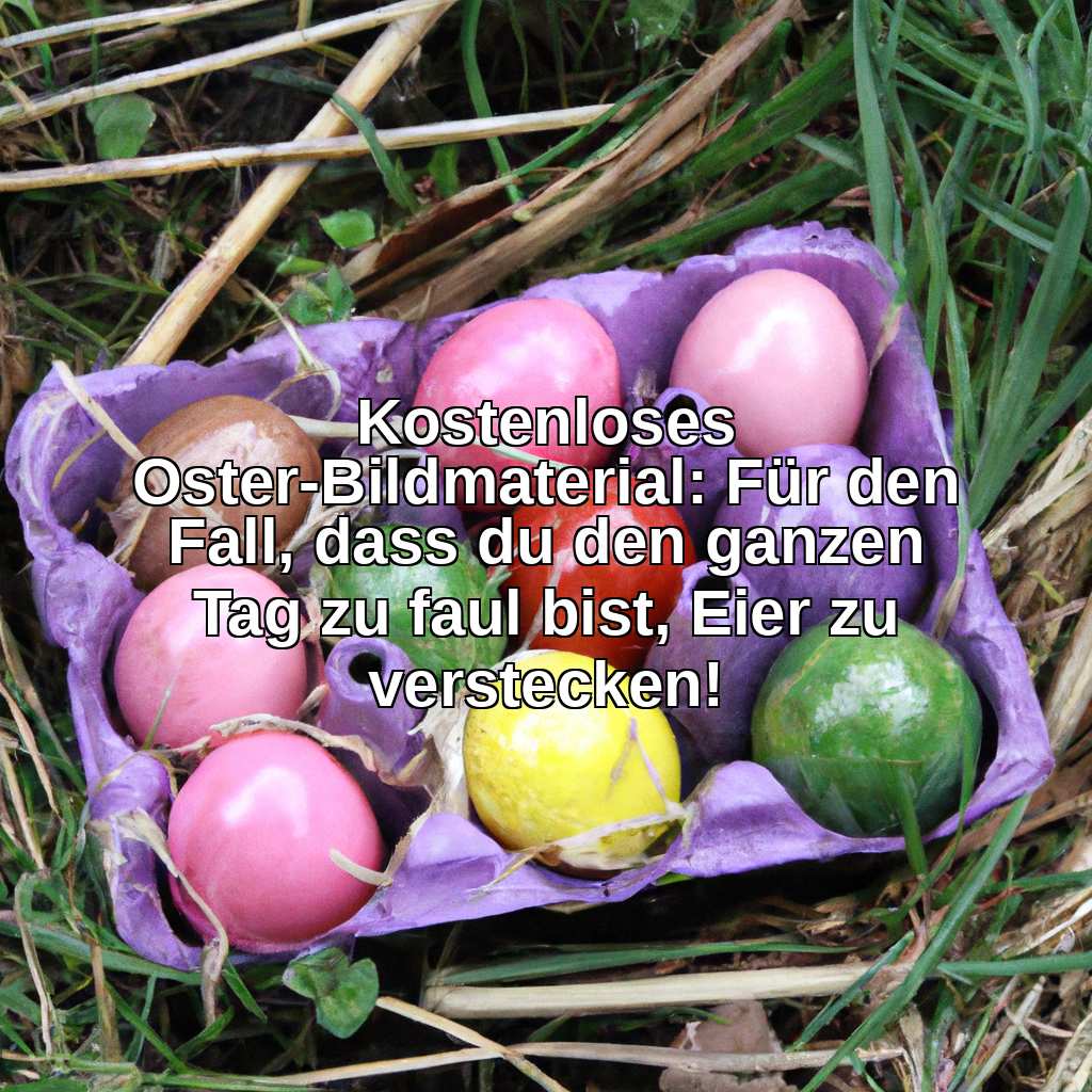 Kostenloses Oster-Bildmaterial: Für den Fall, dass du den ganzen Tag zu faul bist, Eier zu verstecken!